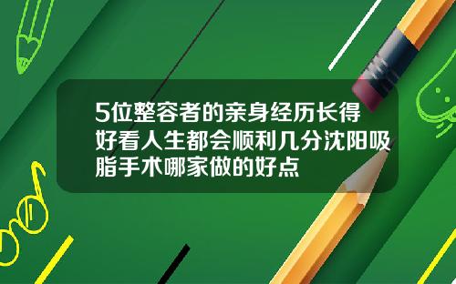 5位整容者的亲身经历长得好看人生都会顺利几分沈阳吸脂手术哪家做的好点