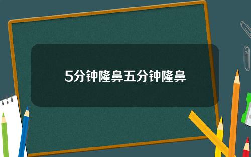 5分钟隆鼻五分钟隆鼻