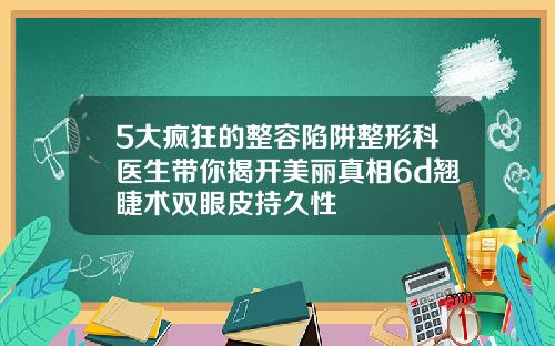 5大疯狂的整容陷阱整形科医生带你揭开美丽真相6d翘睫术双眼皮持久性