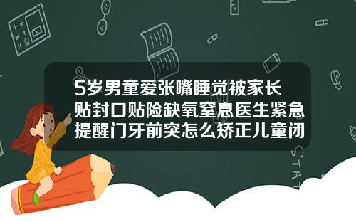 5岁男童爱张嘴睡觉被家长贴封口贴险缺氧窒息医生紧急提醒门牙前突怎么矫正儿童闭嘴