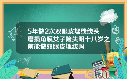 5年做2次双眼皮埋线线头磨损角膜女子险失明十八岁之前能做双眼皮埋线吗