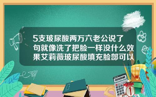5支玻尿酸两万六老公说了句就像洗了把脸一样没什么效果艾莉薇玻尿酸填充脸部可以维持多久