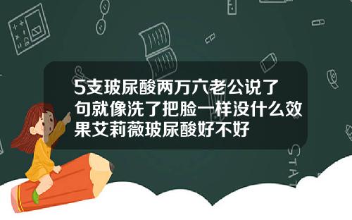 5支玻尿酸两万六老公说了句就像洗了把脸一样没什么效果艾莉薇玻尿酸好不好