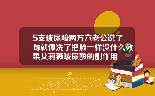 5支玻尿酸两万六老公说了句就像洗了把脸一样没什么效果艾莉薇玻尿酸的副作用