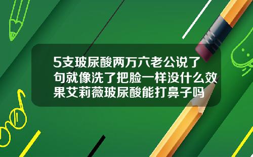 5支玻尿酸两万六老公说了句就像洗了把脸一样没什么效果艾莉薇玻尿酸能打鼻子吗