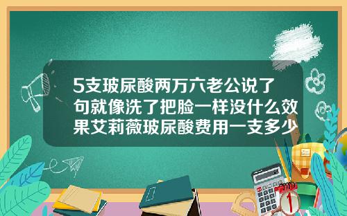 5支玻尿酸两万六老公说了句就像洗了把脸一样没什么效果艾莉薇玻尿酸费用一支多少毫升