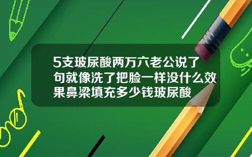 5支玻尿酸两万六老公说了句就像洗了把脸一样没什么效果鼻梁填充多少钱玻尿酸