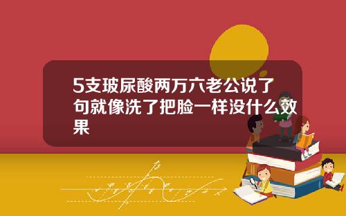 5支玻尿酸两万六老公说了句就像洗了把脸一样没什么效果