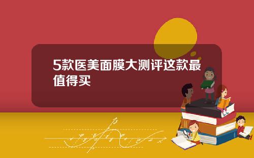 5款医美面膜大测评这款最值得买