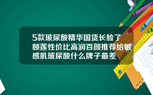 5款玻尿酸精华国货长脸了颐莲性价比高润百颜推荐给敏感肌玻尿酸什么牌子最差