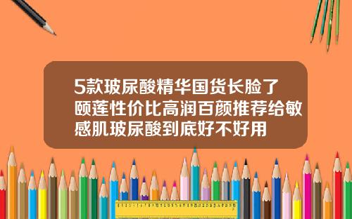5款玻尿酸精华国货长脸了颐莲性价比高润百颜推荐给敏感肌玻尿酸到底好不好用