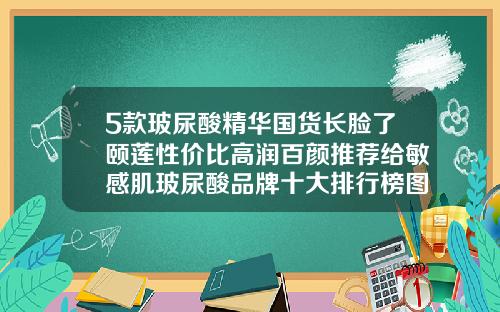 5款玻尿酸精华国货长脸了颐莲性价比高润百颜推荐给敏感肌玻尿酸品牌十大排行榜图片