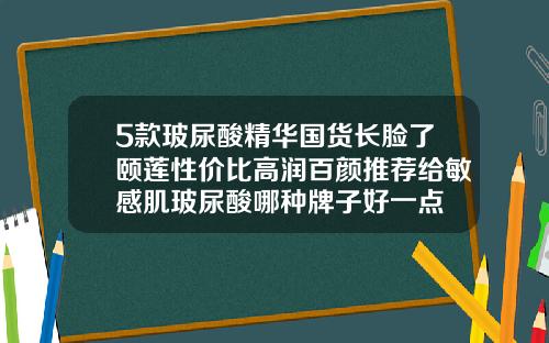 5款玻尿酸精华国货长脸了颐莲性价比高润百颜推荐给敏感肌玻尿酸哪种牌子好一点