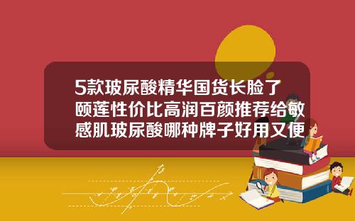 5款玻尿酸精华国货长脸了颐莲性价比高润百颜推荐给敏感肌玻尿酸哪种牌子好用又便宜