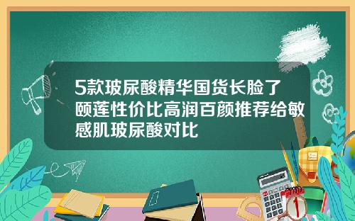 5款玻尿酸精华国货长脸了颐莲性价比高润百颜推荐给敏感肌玻尿酸对比