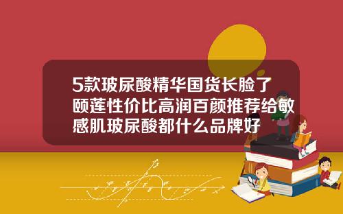 5款玻尿酸精华国货长脸了颐莲性价比高润百颜推荐给敏感肌玻尿酸都什么品牌好