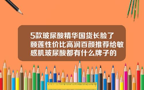 5款玻尿酸精华国货长脸了颐莲性价比高润百颜推荐给敏感肌玻尿酸都有什么牌子的