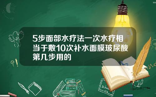 5步面部水疗法一次水疗相当于敷10次补水面膜玻尿酸第几步用的