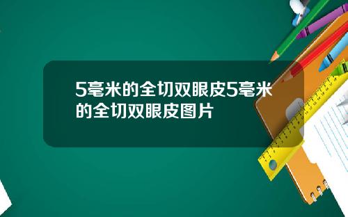 5毫米的全切双眼皮5毫米的全切双眼皮图片