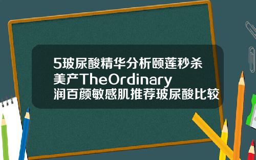 5玻尿酸精华分析颐莲秒杀美产TheOrdinary润百颜敏感肌推荐玻尿酸比较好