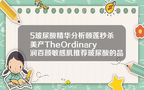 5玻尿酸精华分析颐莲秒杀美产TheOrdinary润百颜敏感肌推荐玻尿酸的品牌有哪些