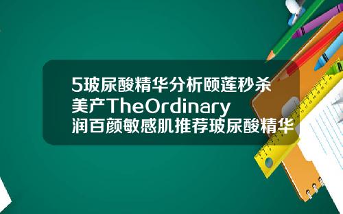 5玻尿酸精华分析颐莲秒杀美产TheOrdinary润百颜敏感肌推荐玻尿酸精华好吗