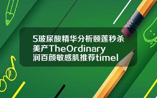 5玻尿酸精华分析颐莲秒杀美产TheOrdinary润百颜敏感肌推荐timelessha玻尿酸