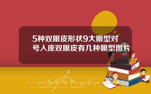 5种双眼皮形状9大眼型对号入座双眼皮有几种眼型图片
