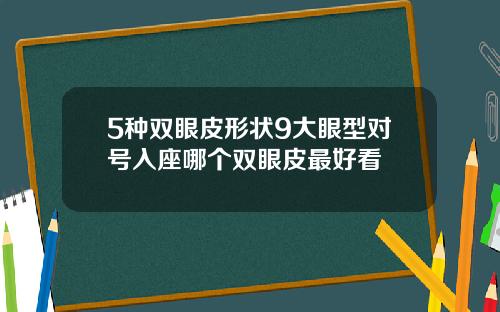 5种双眼皮形状9大眼型对号入座哪个双眼皮最好看