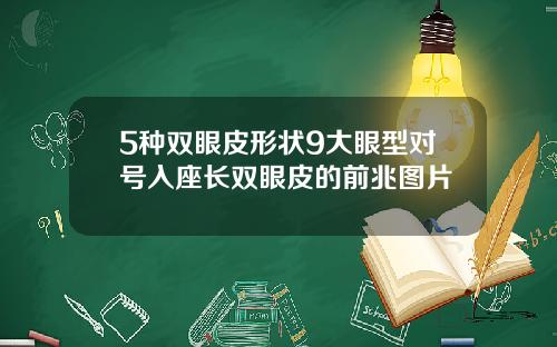 5种双眼皮形状9大眼型对号入座长双眼皮的前兆图片