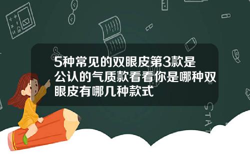 5种常见的双眼皮第3款是公认的气质款看看你是哪种双眼皮有哪几种款式