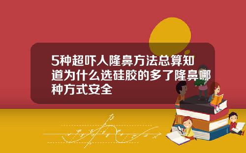 5种超吓人隆鼻方法总算知道为什么选硅胶的多了隆鼻哪种方式安全