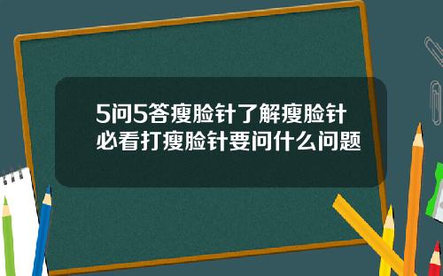 5问5答瘦脸针了解瘦脸针必看打瘦脸针要问什么问题