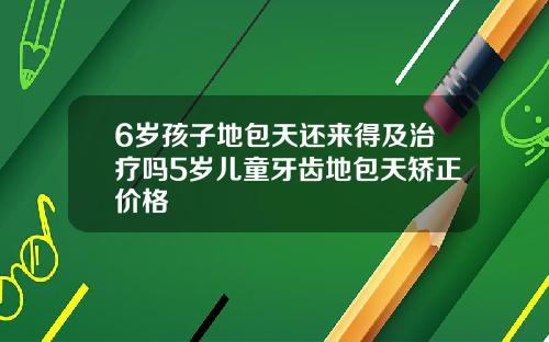 6岁孩子地包天还来得及治疗吗5岁儿童牙齿地包天矫正价格
