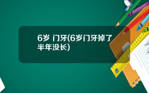 6岁 门牙(6岁门牙掉了半年没长)