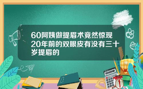 60阿姨做提眉术竟然惊现20年前的双眼皮有没有三十岁提眉的