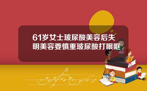 61岁女士玻尿酸美容后失明美容要慎重玻尿酸打眼眶