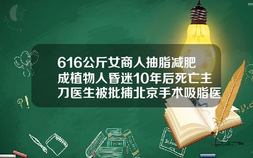 616公斤女商人抽脂减肥成植物人昏迷10年后死亡主刀医生被批捕北京手术吸脂医院排名