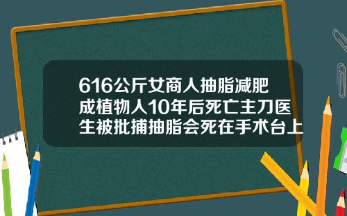 616公斤女商人抽脂减肥成植物人10年后死亡主刀医生被批捕抽脂会死在手术台上吗