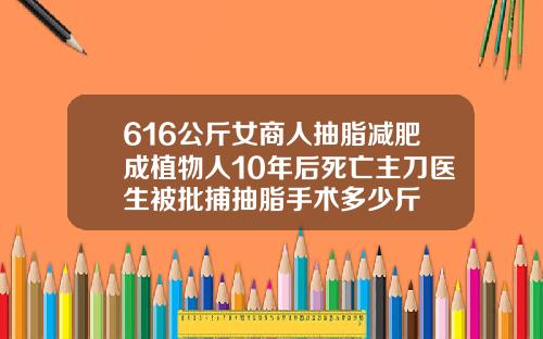 616公斤女商人抽脂减肥成植物人10年后死亡主刀医生被批捕抽脂手术多少斤