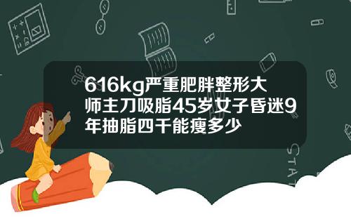 616kg严重肥胖整形大师主刀吸脂45岁女子昏迷9年抽脂四千能瘦多少