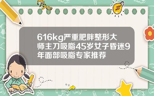 616kg严重肥胖整形大师主刀吸脂45岁女子昏迷9年面部吸脂专家推荐