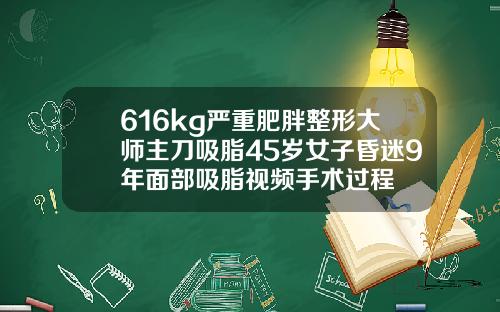 616kg严重肥胖整形大师主刀吸脂45岁女子昏迷9年面部吸脂视频手术过程