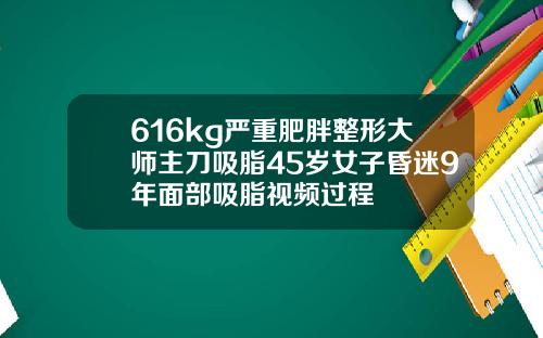 616kg严重肥胖整形大师主刀吸脂45岁女子昏迷9年面部吸脂视频过程