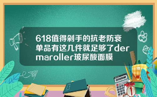 618值得剁手的抗老防衰单品有这几件就足够了dermaroller玻尿酸面膜价格