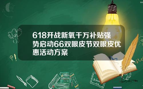 618开战新氧千万补贴强势启动66双眼皮节双眼皮优惠活动方案