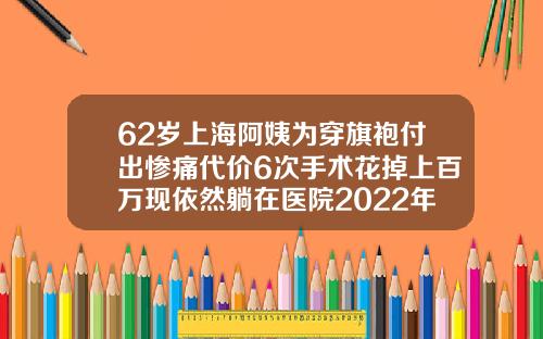 62岁上海阿姨为穿旗袍付出惨痛代价6次手术花掉上百万现依然躺在医院2022年吸脂手术价格一览表图
