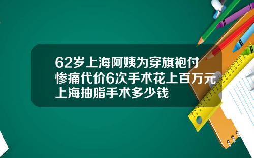 62岁上海阿姨为穿旗袍付惨痛代价6次手术花上百万元上海抽脂手术多少钱