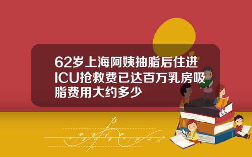 62岁上海阿姨抽脂后住进ICU抢救费已达百万乳房吸脂费用大约多少
