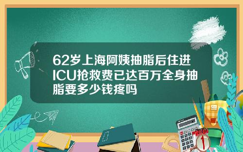 62岁上海阿姨抽脂后住进ICU抢救费已达百万全身抽脂要多少钱疼吗